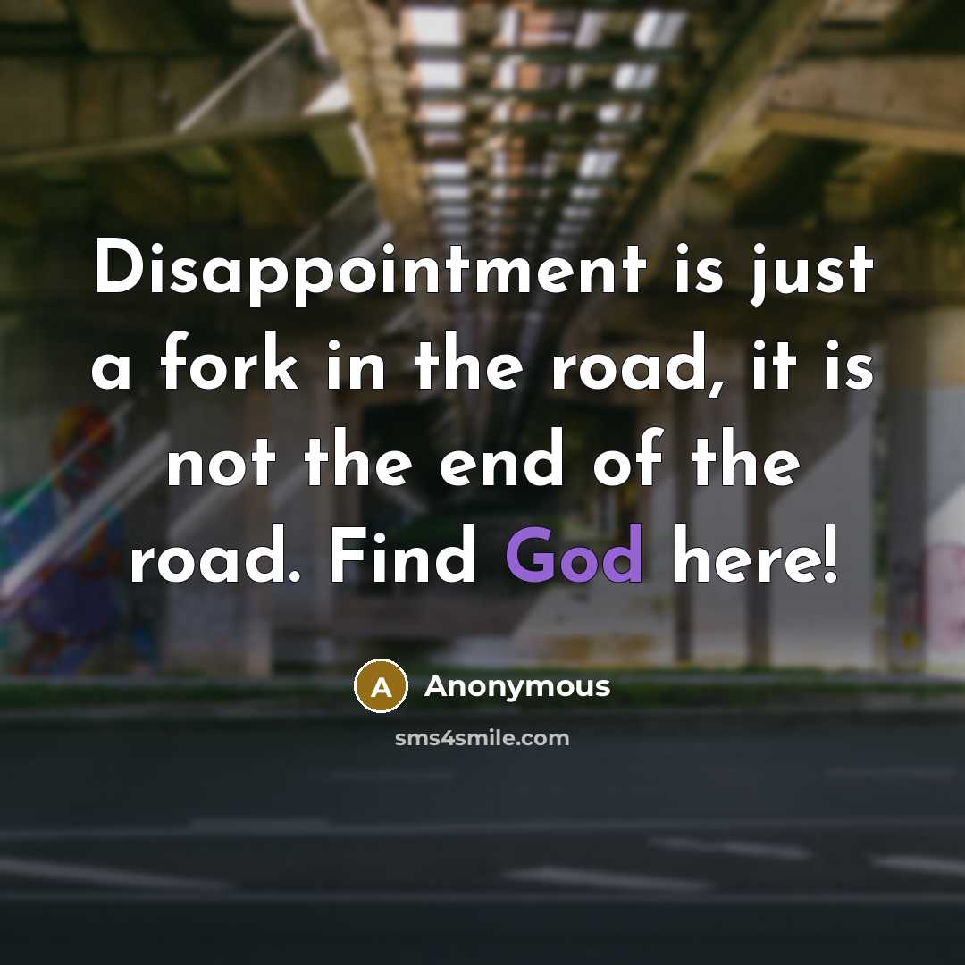 “Disappointment is just a fork in the road, it is not the end of the road. Find God here!” quote by Anonymous