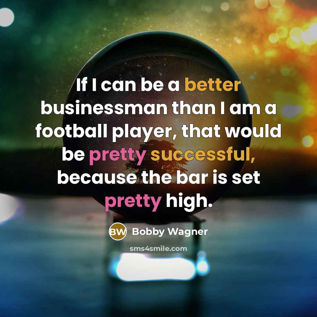 “If I can be a better businessman than I am a football player, that would be pretty successful, because the bar is set pretty high.” quote by Bobby Wagner