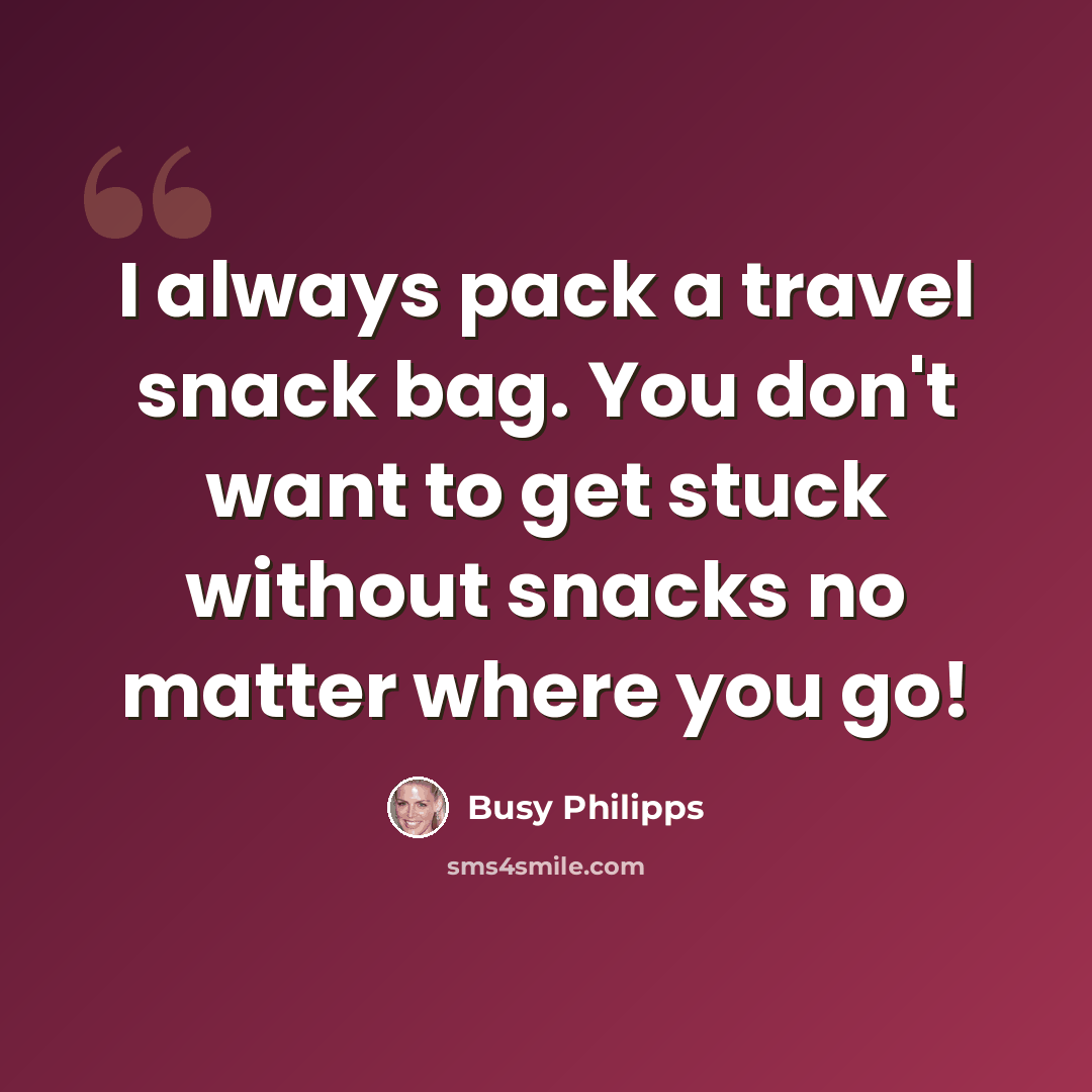 “I always pack a travel snack bag. You don't want to get stuck without snacks no matter where you go!” quote by Busy Philipps
