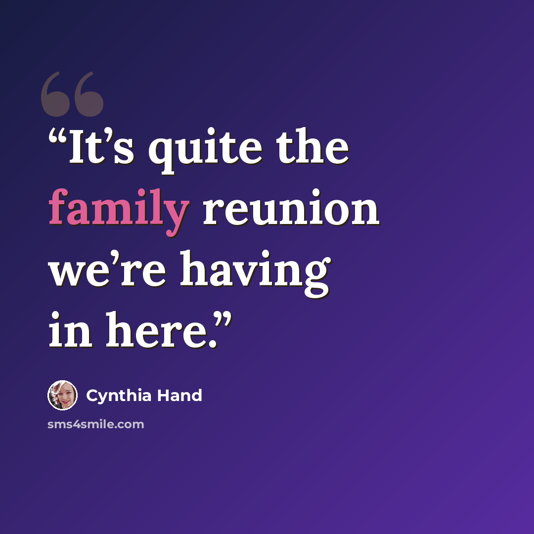 “It’s quite the family reunion we’re having in here.” quote by Cynthia Hand