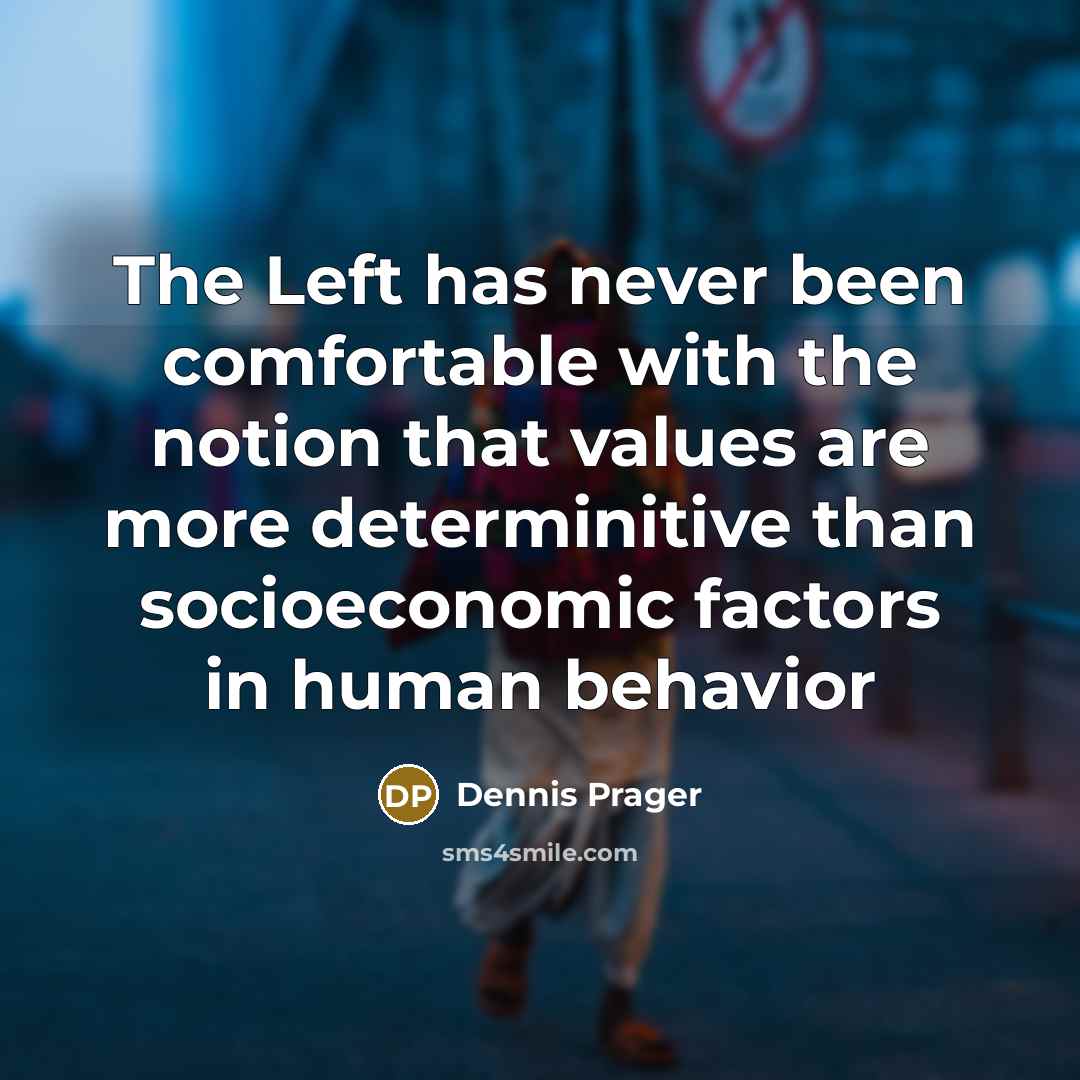 “The Left has never been comfortable with the notion that values are more determinitive than socioeconomic factors in human behavior” quote by Dennis Prager
