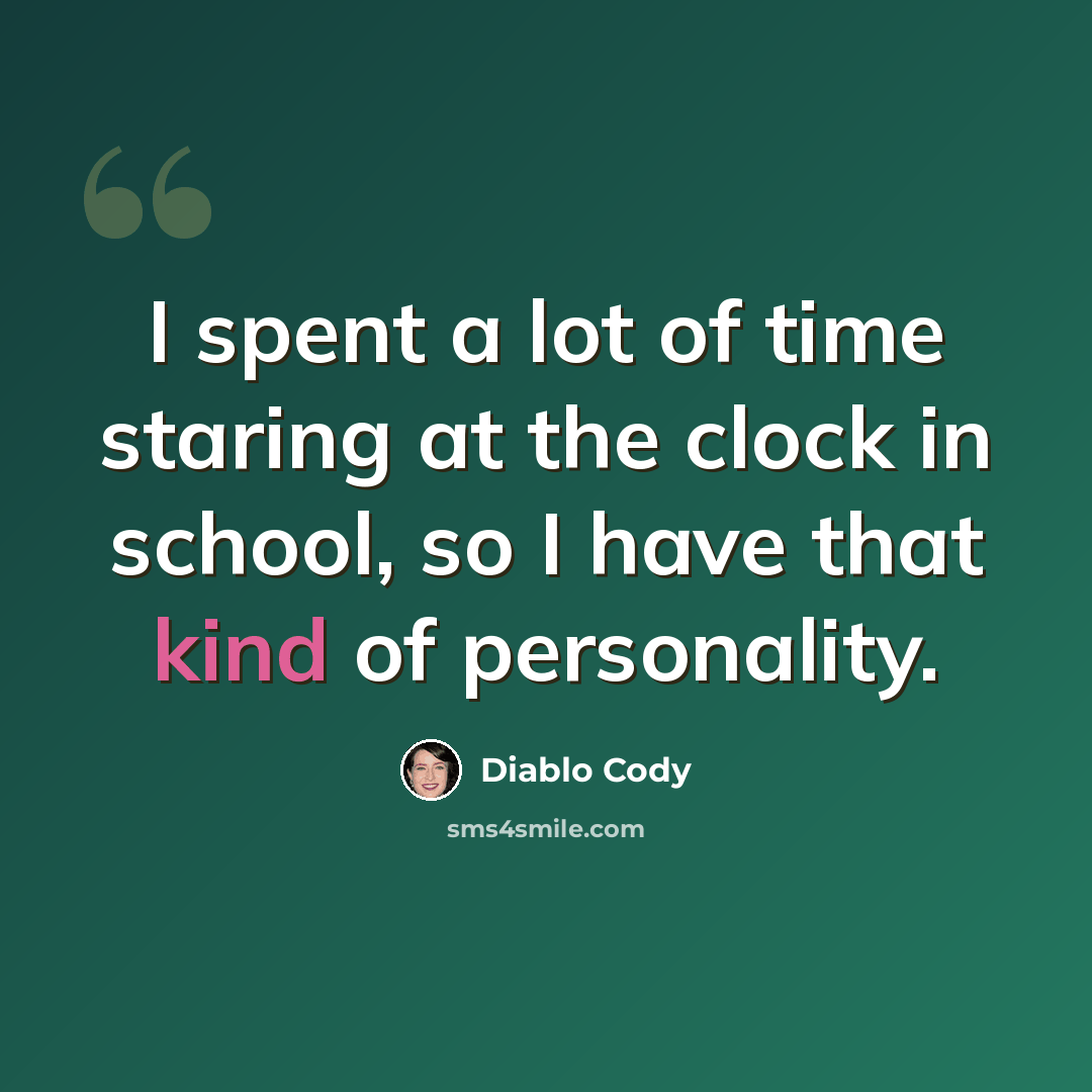 “I spent a lot of time staring at the clock in school, so I have that kind of personality.” quote by Diablo Cody