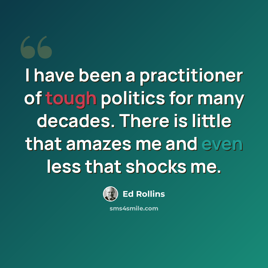 “I have been a practitioner of tough politics for many decades. There is little that amazes me and even less that shocks me.” quote by Ed Rollins