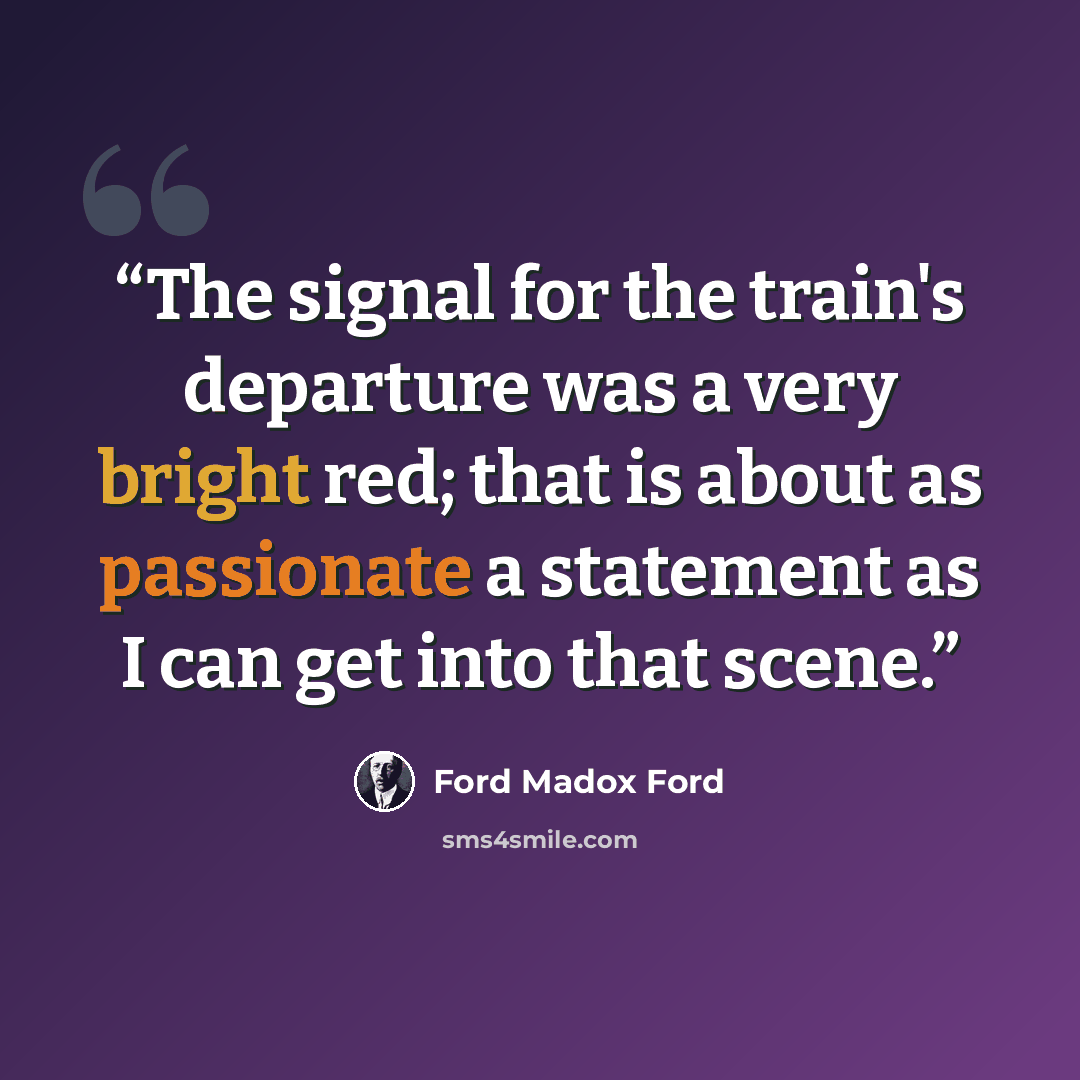 “The signal for the train's departure was a very bright red; that is about as passionate a statement as I can get into that scene.” quote by Ford Madox Ford
