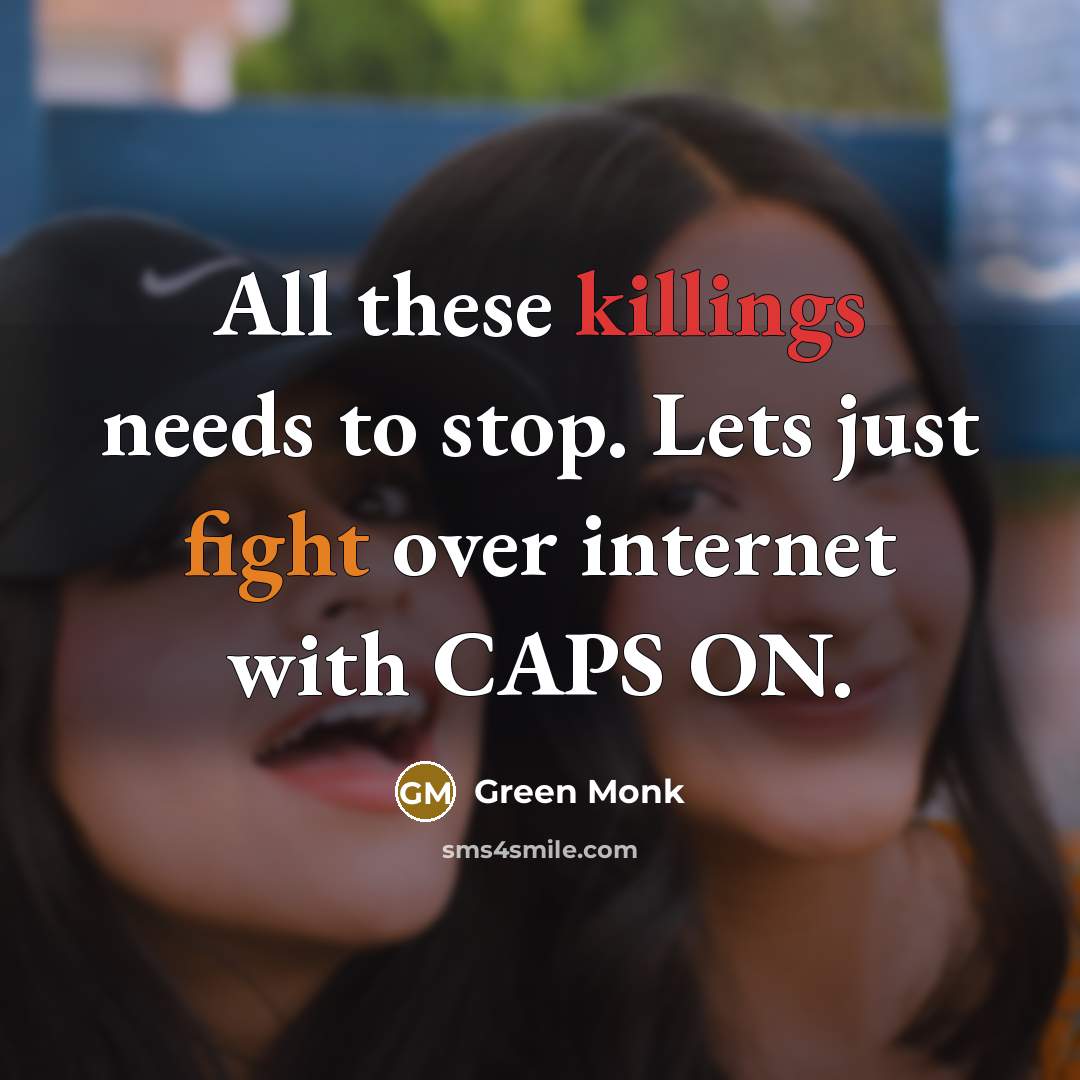 “All these killings needs to stop. Lets just fight over internet with CAPS ON.” quote by Green Monk