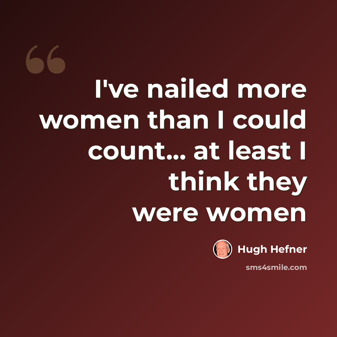 “I've nailed more women than I could count... at least I think they were women” quote by Hugh Hefner