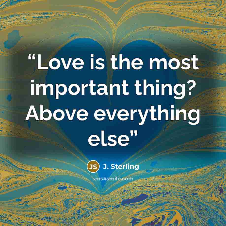 “Love is the most important thing? Above everything else” quote by J. Sterling
