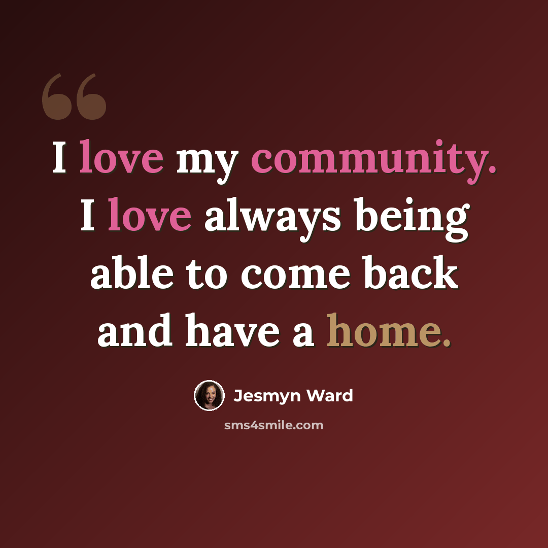 “I love my community. I love always being able to come back and have a home.” quote by Jesmyn Ward