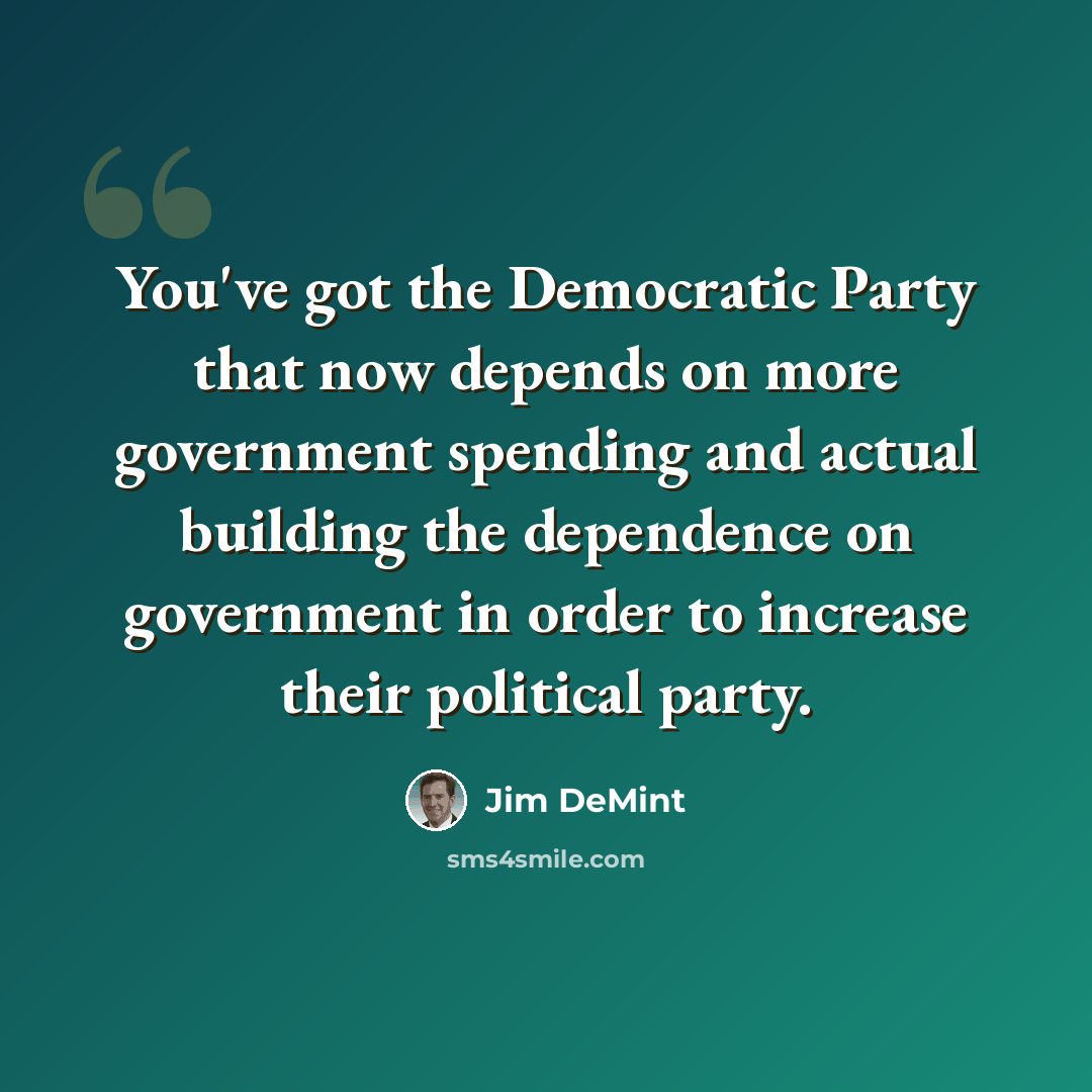 “You've got the Democratic Party that now depends on more government spending and actual building the dependence on government in order to increase their political party.” quote by Jim DeMint