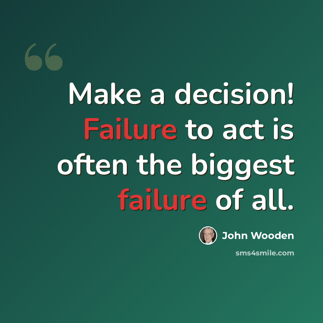“Make a decision! Failure to act is often the biggest failure of all.” quote by John Wooden