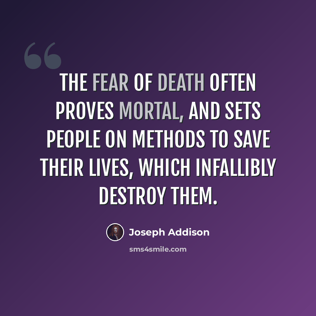“The fear of death often proves mortal, and sets people on methods to save their Lives, which infallibly destroy them.” quote by Joseph Addison