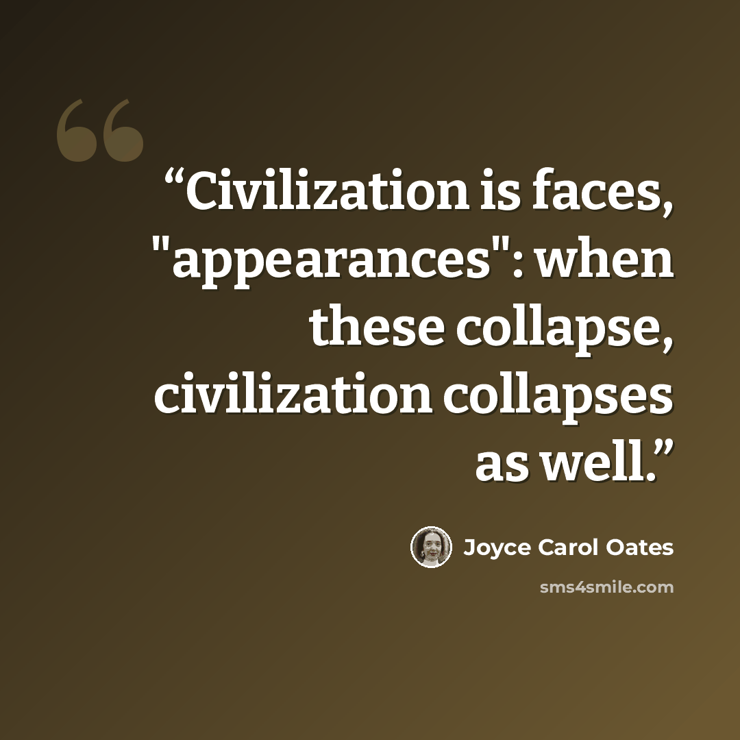 “Civilization is faces, "appearances": when these collapse, civilization collapses as well.” quote by Joyce Carol Oates