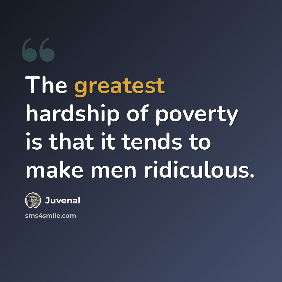 “The greatest hardship of poverty is that it tends to make men ridiculous.” quote by Juvenal