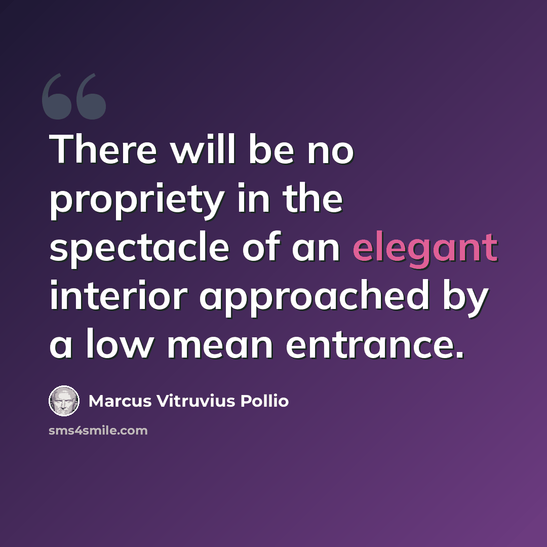 “There will be no propriety in the spectacle of an elegant interior approached by a low mean entrance.” quote by Marcus Vitruvius Pollio