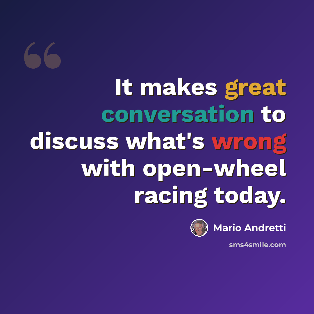 “It makes great conversation to discuss what's wrong with open-wheel racing today.” quote by Mario Andretti