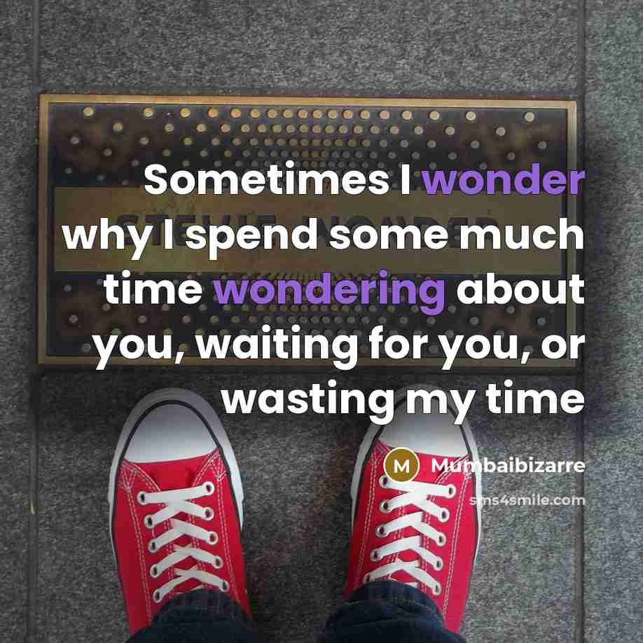 “Sometimes I wonder why I spend some much time wondering about you, waiting for you, or wasting my time” quote by Mumbaibizarre