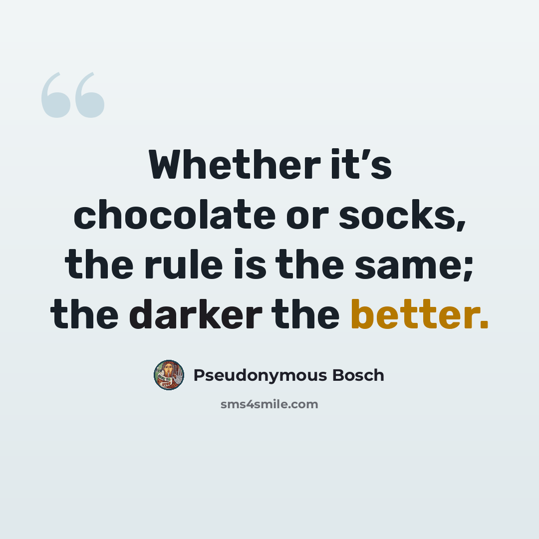 “Whether it’s chocolate or socks, the rule is the same; the darker the better.” quote by Pseudonymous Bosch