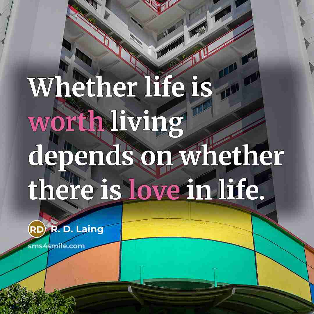 “Whether life is worth living depends on whether there is love in life.” quote by R. D. Laing