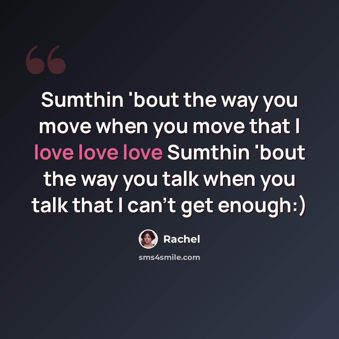 “Sumthin 'bout the way you move when you move that I love love love Sumthin 'bout the way you talk when you talk that I can't get enough:)” quote by Rachel