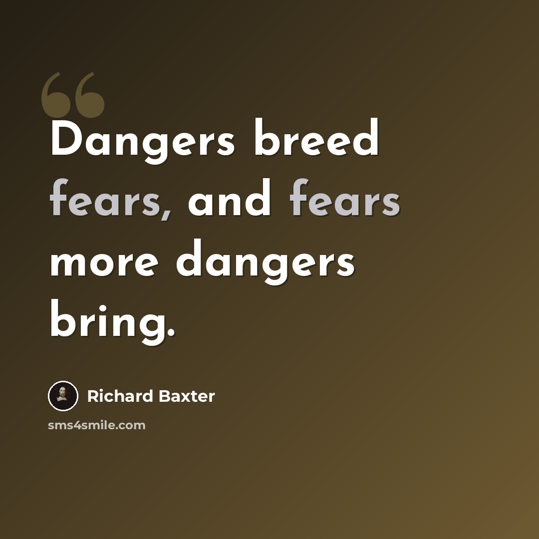 “Dangers breed fears, and fears more dangers bring.” quote by Richard Baxter