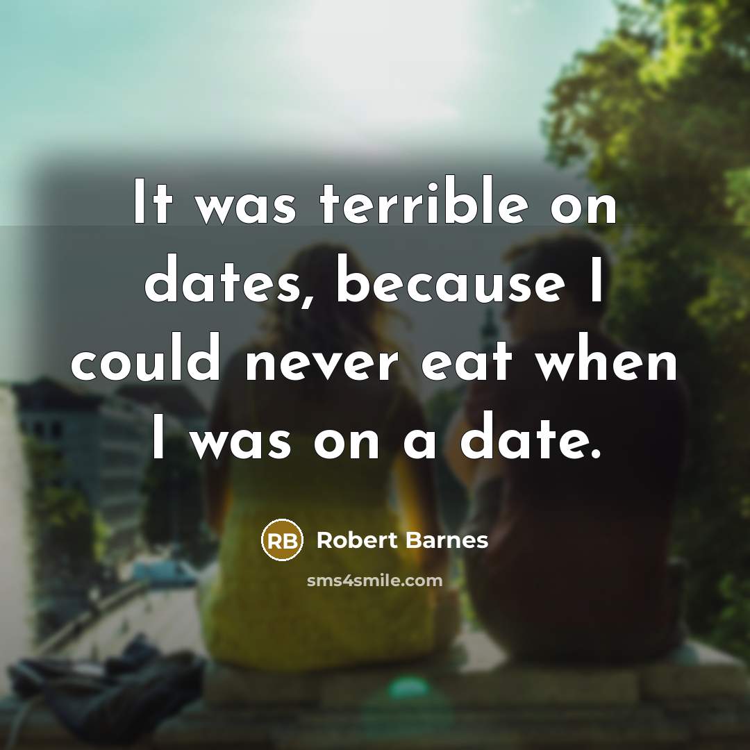 “It was terrible on dates, because I could never eat when I was on a date.” quote by Robert Barnes