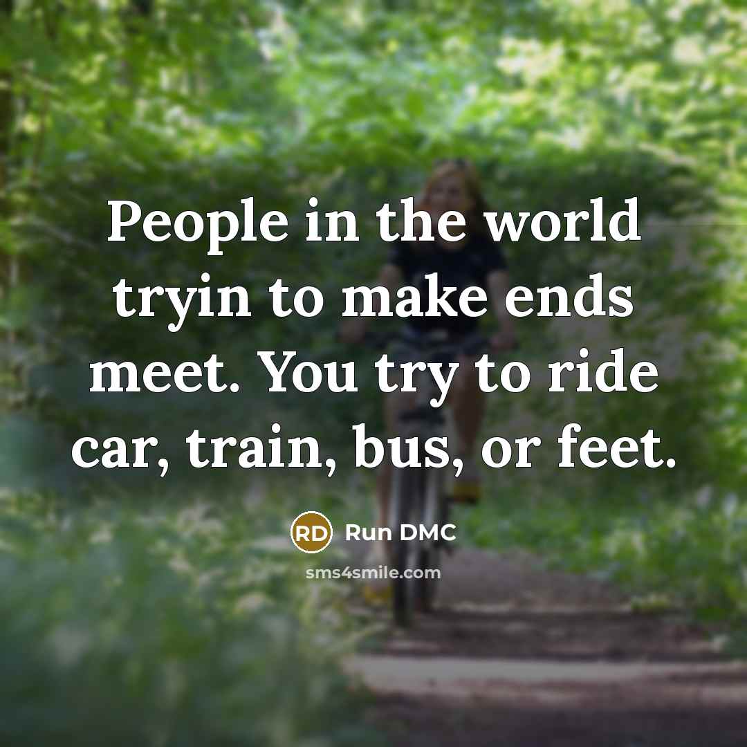 “People in the world tryin to make ends meet. You try to ride car, train, bus, or feet.” quote by Run DMC