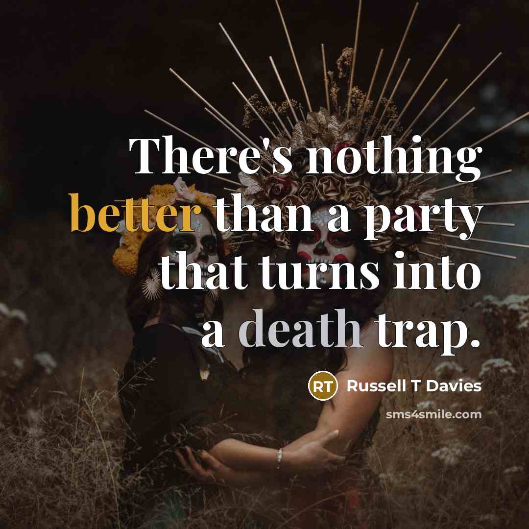 “There's nothing better than a party that turns into a death trap.” quote by Russell T Davies