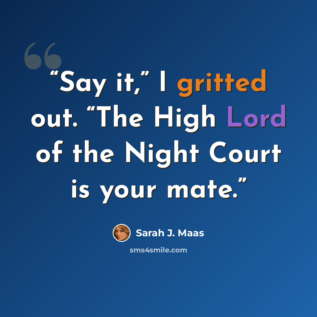 “Say it,” I gritted out. “The High Lord of the Night Court is your mate.” quote by Sarah J. Maas