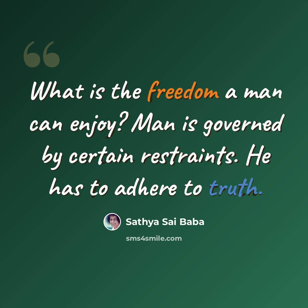“What is the freedom a man can enjoy? Man is governed by certain restraints. He has to adhere to truth.” quote by Sathya Sai Baba
