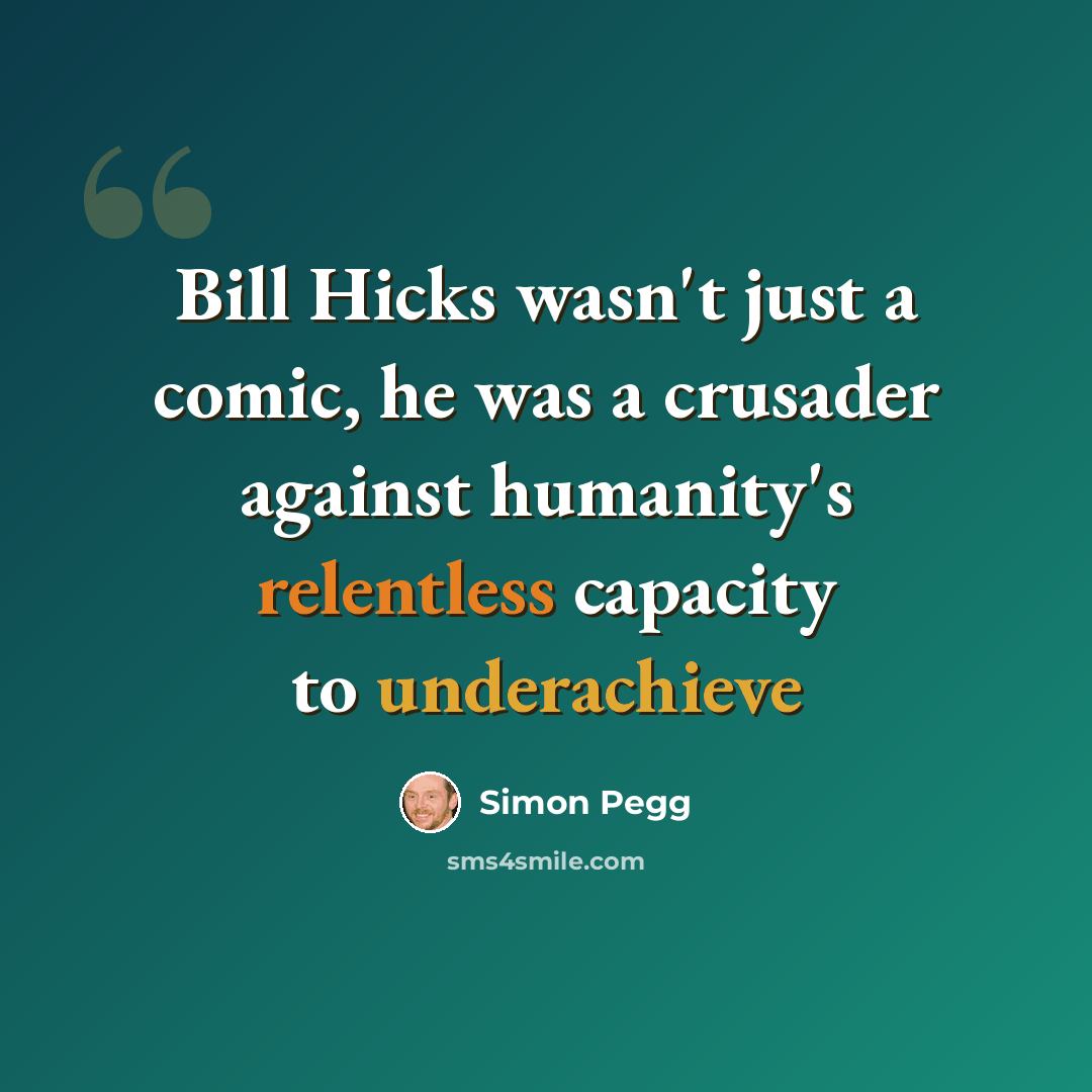 “Bill Hicks wasn't just a comic, he was a crusader against humanity's relentless capacity to underachieve” quote by Simon Pegg