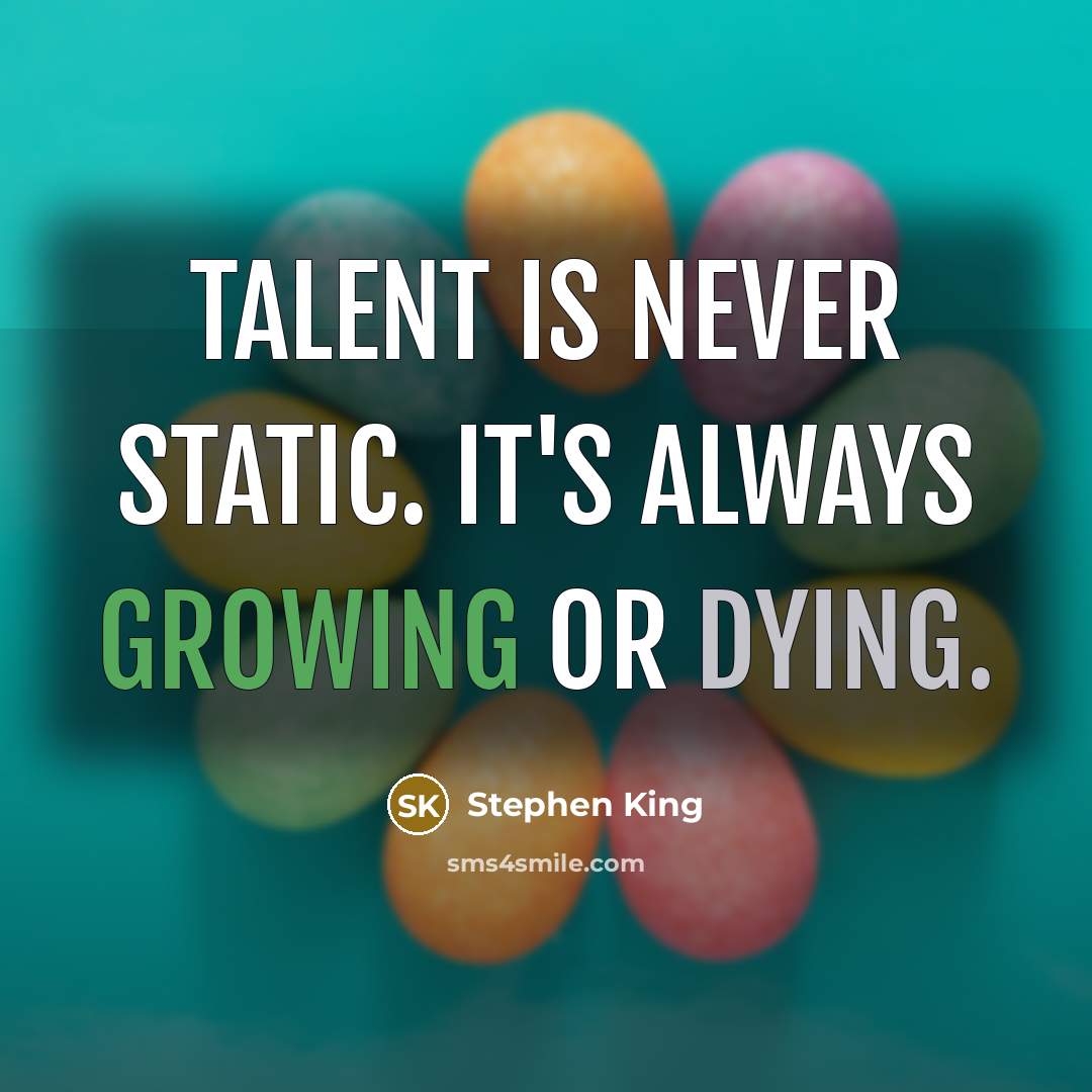 “Talent is never static. It's always growing or dying.” quote by Stephen King