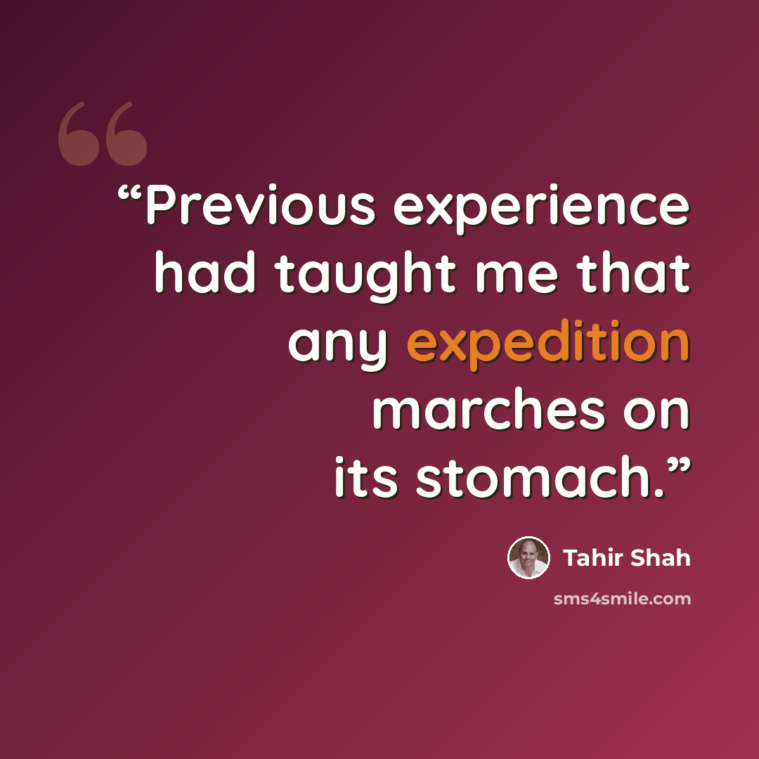 “Previous experience had taught me that any expedition marches on its stomach.” quote by Tahir Shah