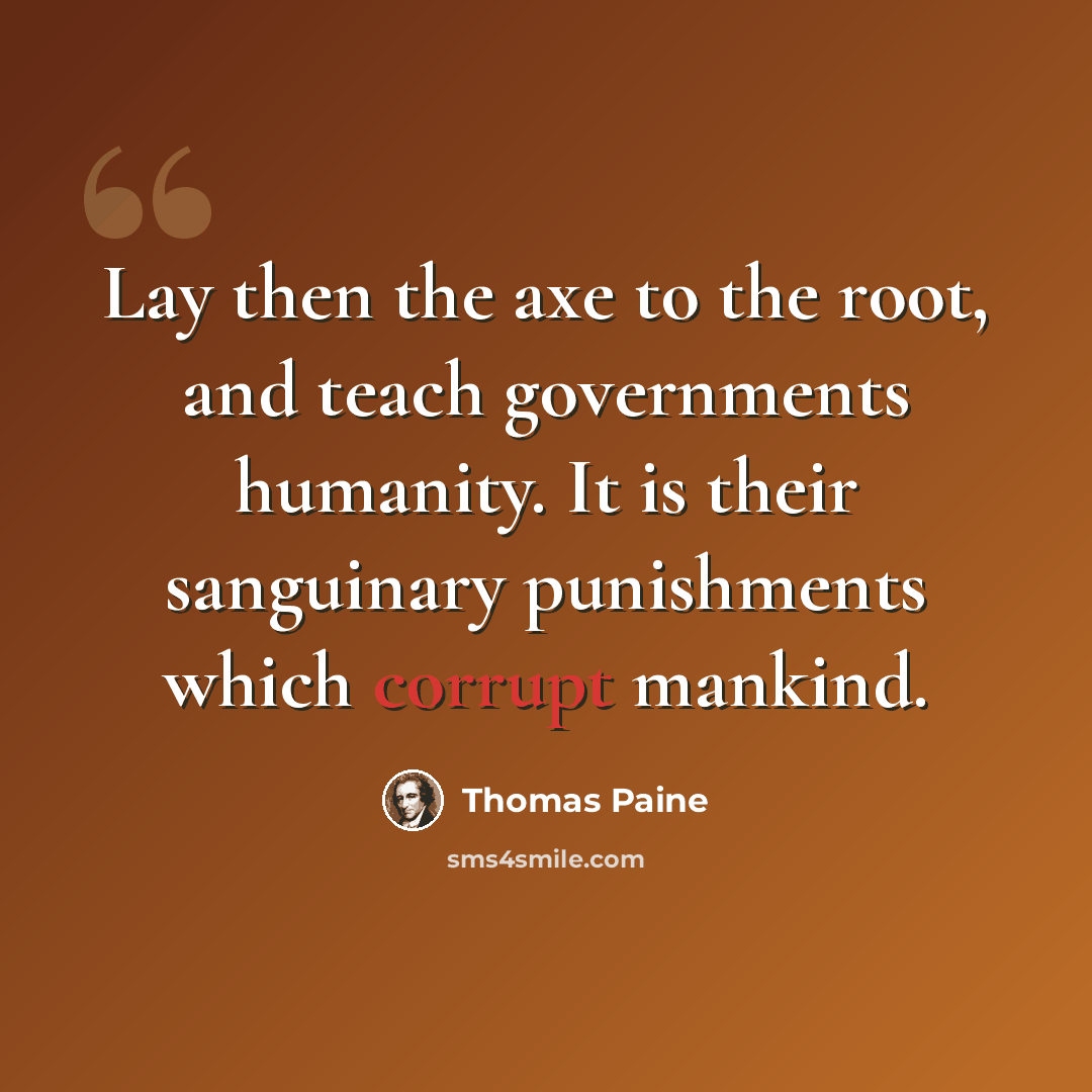 “Lay then the axe to the root, and teach governments humanity. It is their sanguinary punishments which corrupt mankind.” quote by Thomas Paine