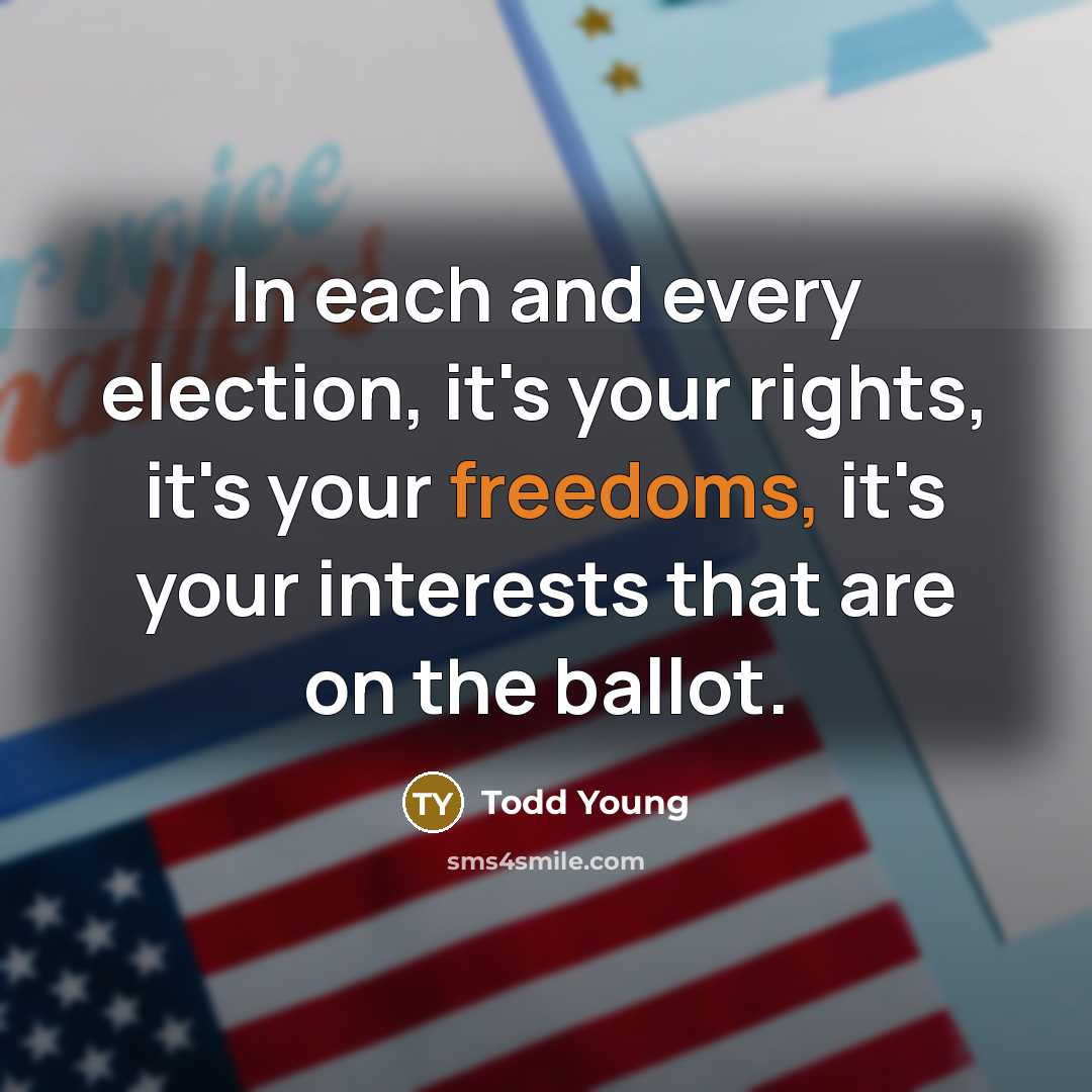 “In each and every election, it's your rights, it's your freedoms, it's your interests that are on the ballot.” quote by Todd Young