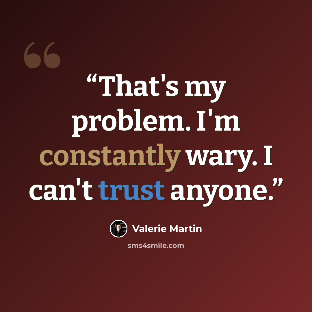 “That's my problem. I'm constantly wary. I can't trust anyone.” quote by Valerie Martin