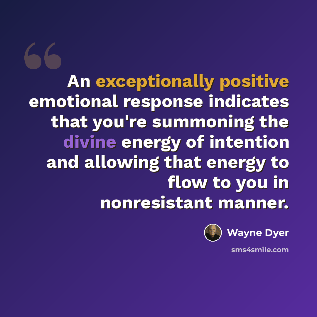 “An exceptionally positive emotional response indicates that you're summoning the divine energy of intention and allowing that energy to flow to you in nonresistant manner.” quote by Wayne Dyer