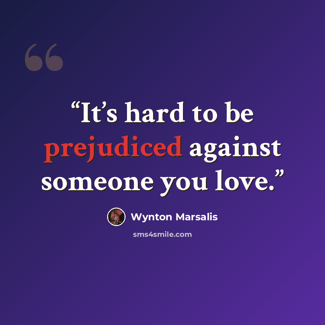 “It’s hard to be prejudiced against someone you love.” quote by Wynton Marsalis