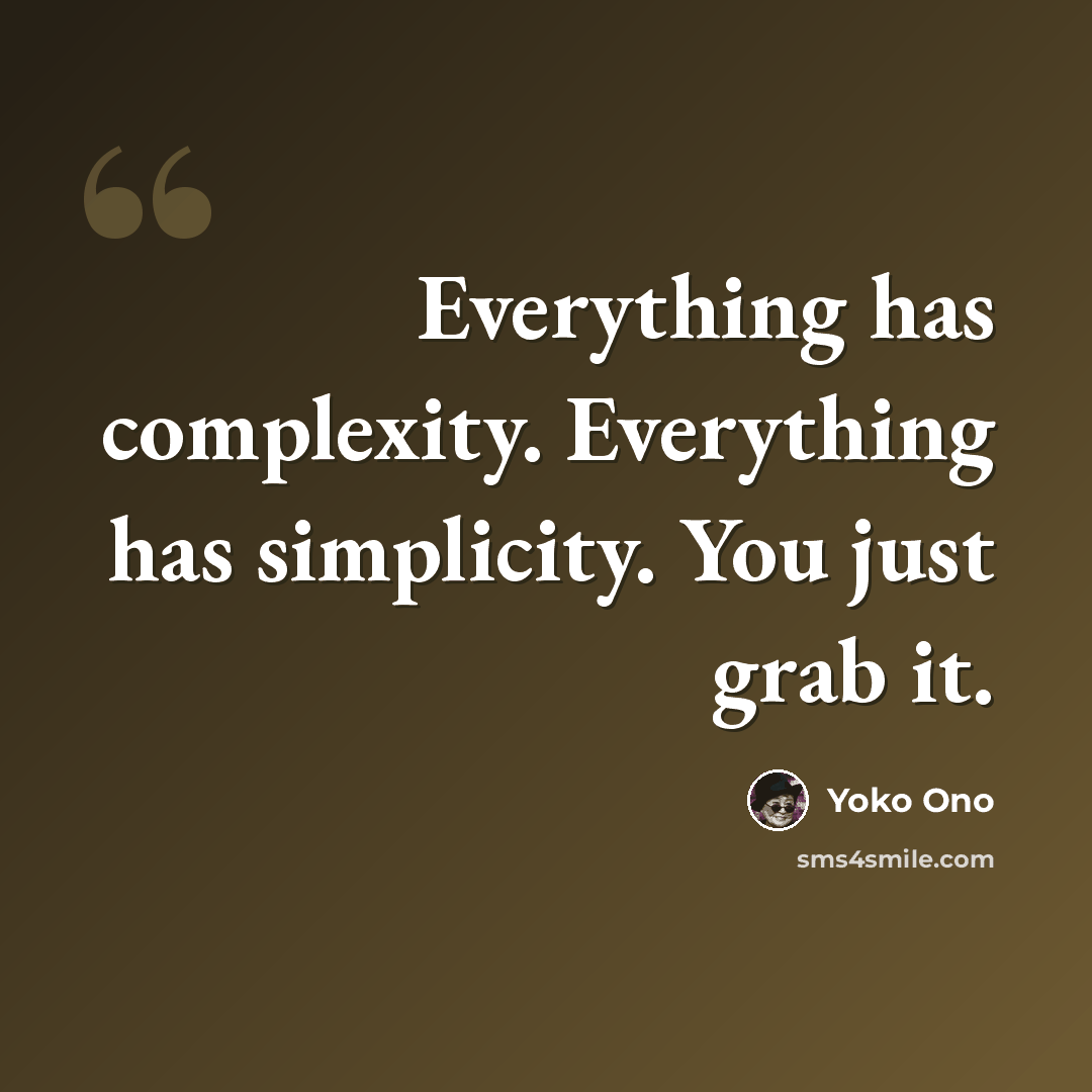 “Everything has complexity. Everything has simplicity. You just grab it.” quote by Yoko Ono