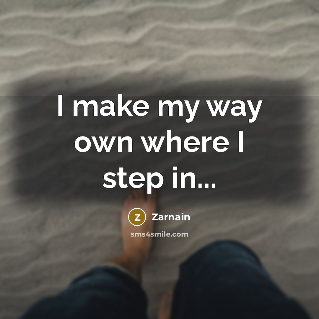 “I make my way own where I step in...” quote by Zarnain