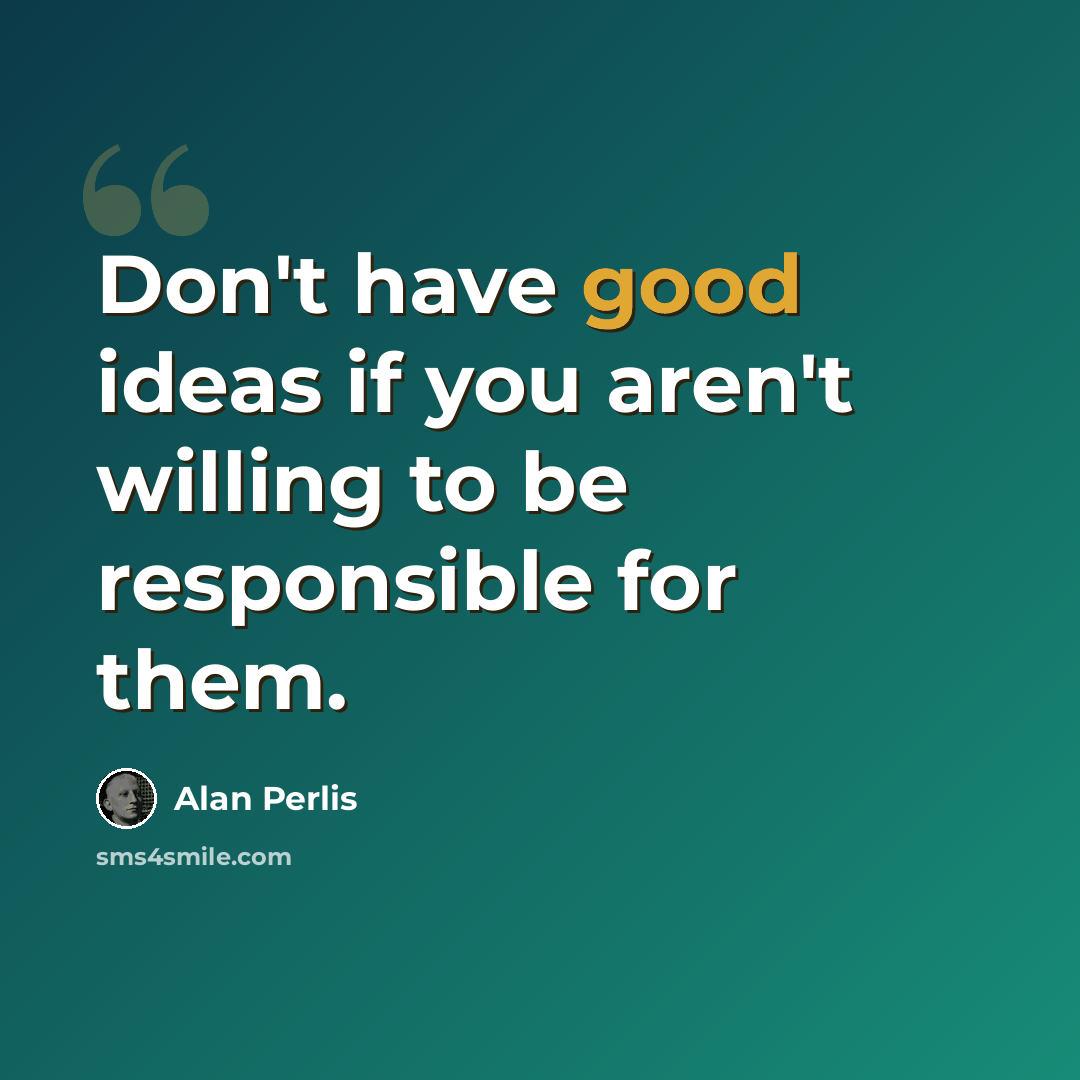 “Don't have good ideas if you aren't willing to be responsible for them.” quote by Alan Perlis