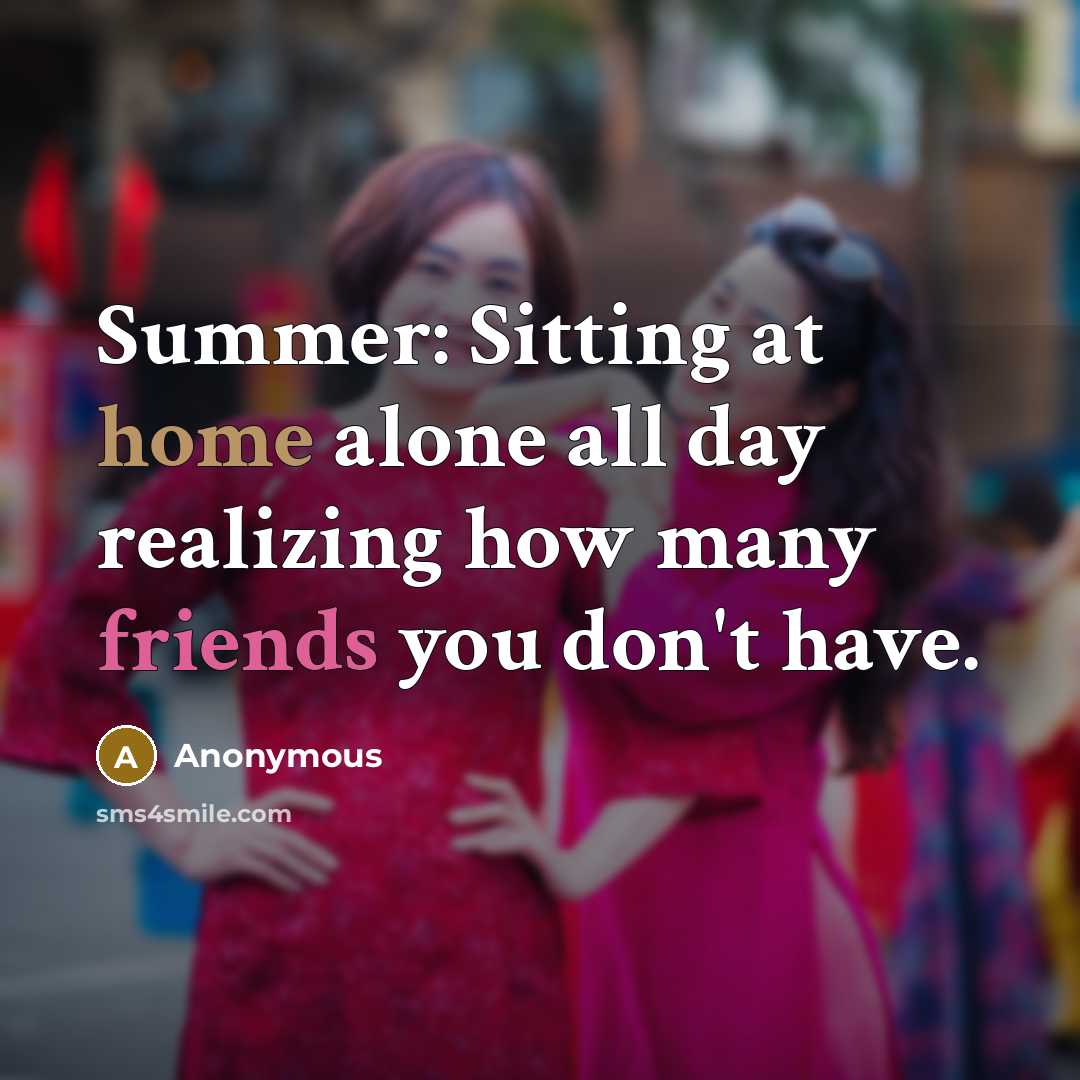 “Summer: Sitting at home alone all day realizing how many friends you don't have.” quote by Anonymous
