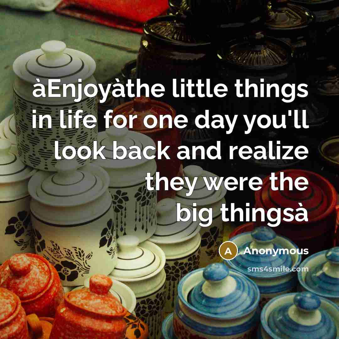 “àEnjoyàthe little things in life for one day you'll look back and realize they were the big thingsà” quote by Anonymous