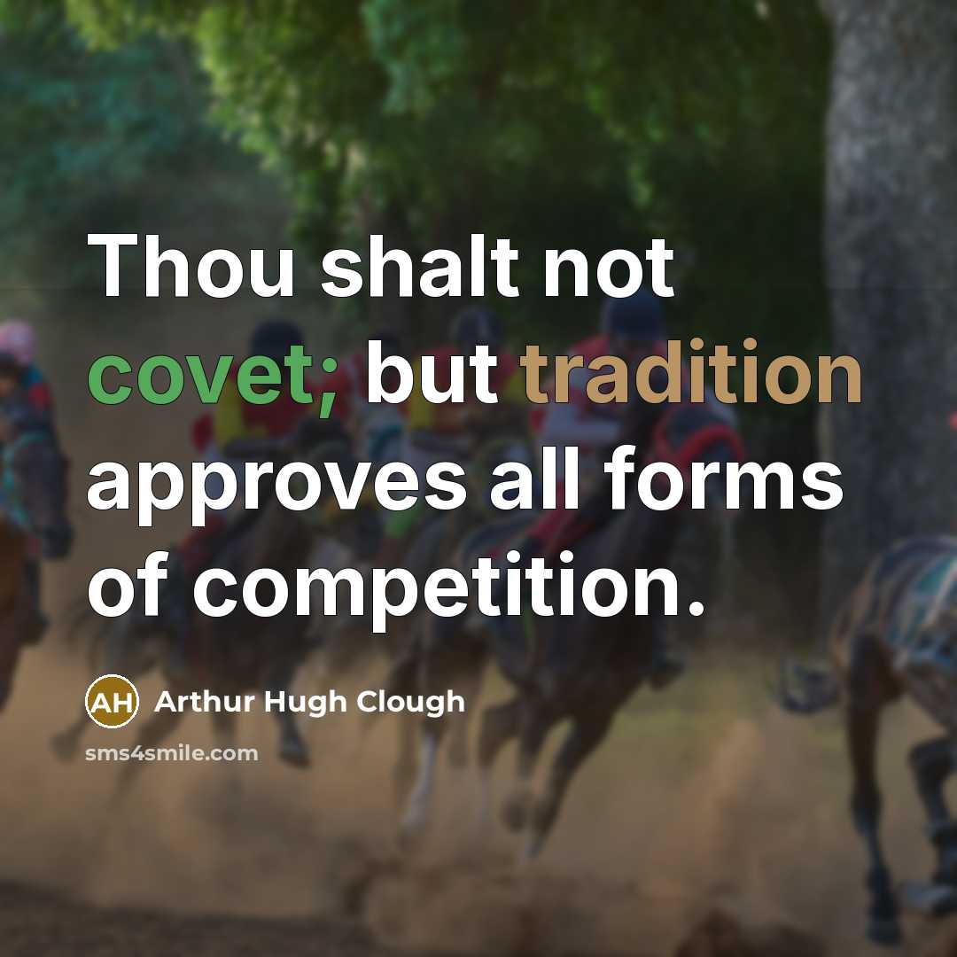 “Thou shalt not covet; but tradition approves all forms of competition.” quote by Arthur Hugh Clough
