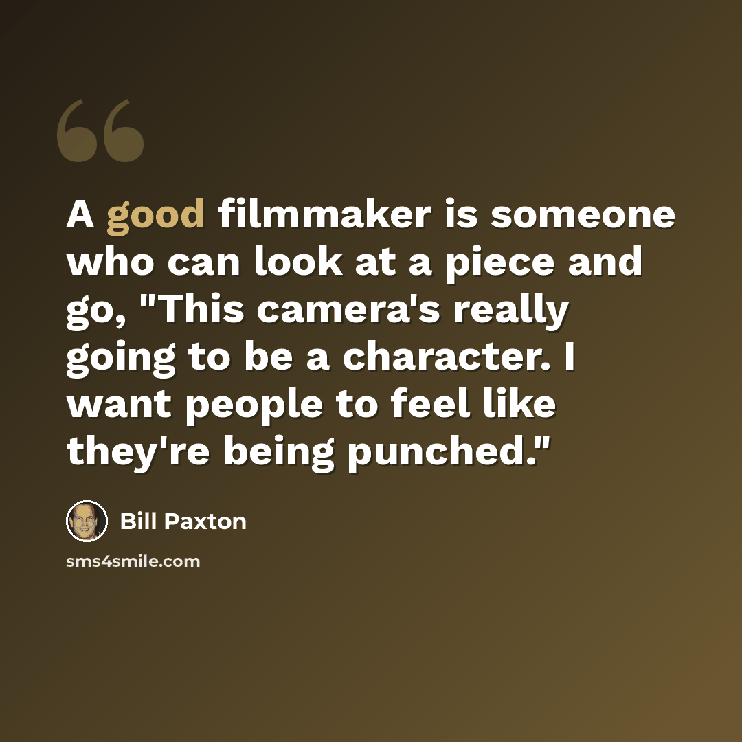 “A good filmmaker is someone who can look at a piece and go, "This camera's really going to be a character. I want people to feel like they're being punched."” quote by Bill Paxton
