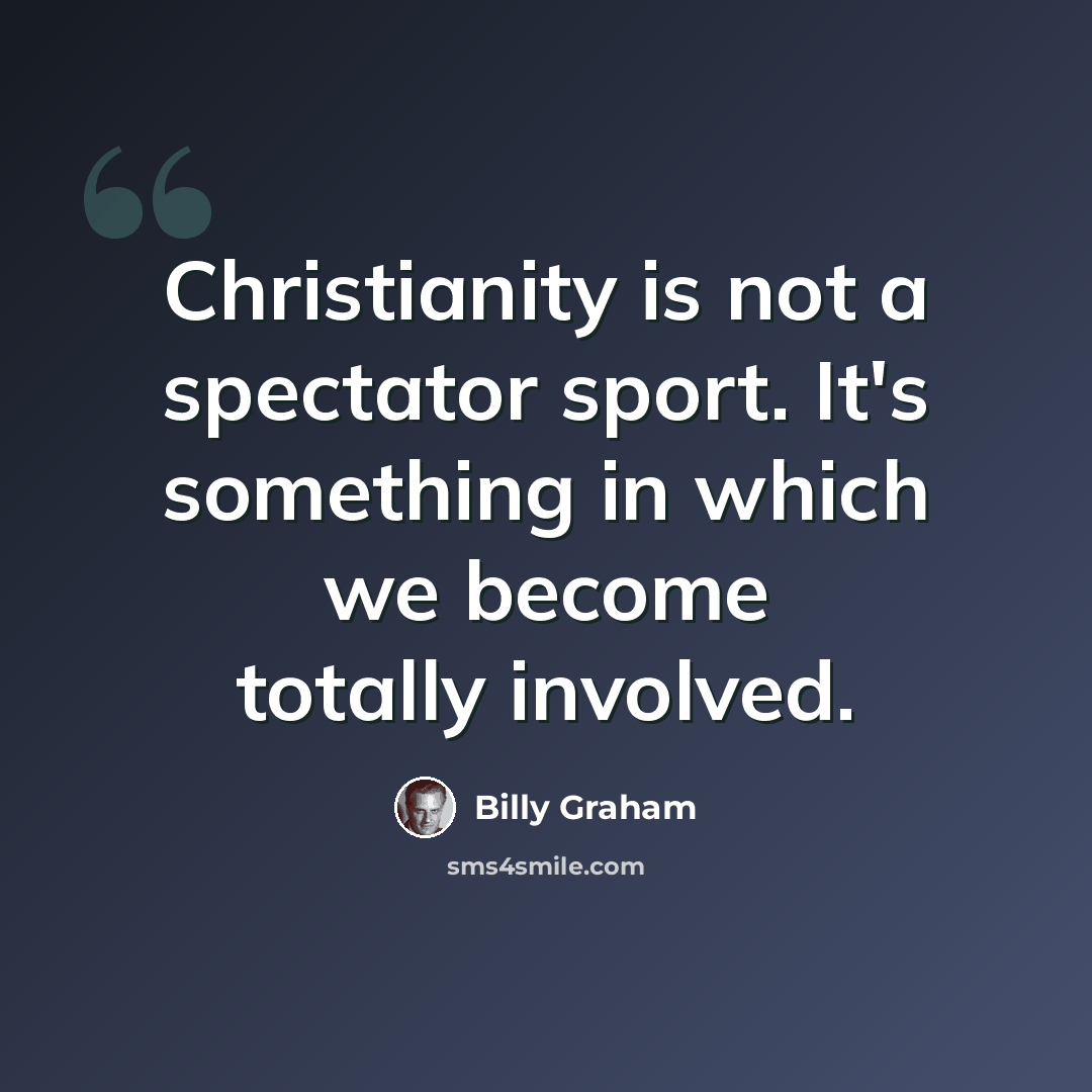 “Christianity is not a spectator sport. It's something in which we become totally involved.” quote by Billy Graham