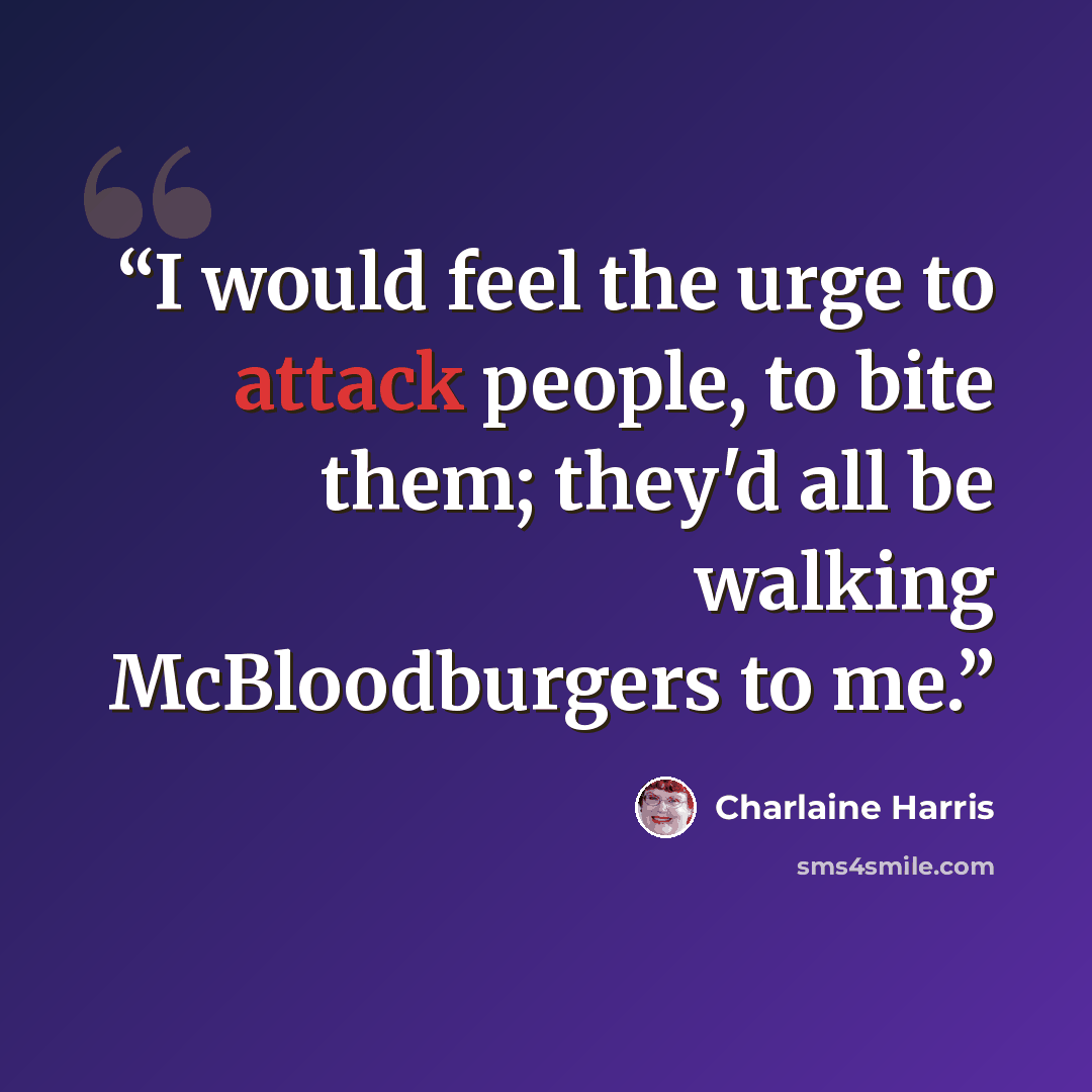 “I would feel the urge to attack people, to bite them; they'd all be walking McBloodburgers to me.” quote by Charlaine Harris