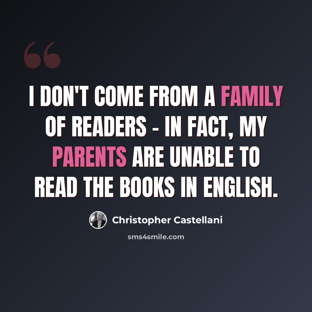 “I don't come from a family of readers - in fact, my parents are unable to read the books in English.” quote by Christopher Castellani