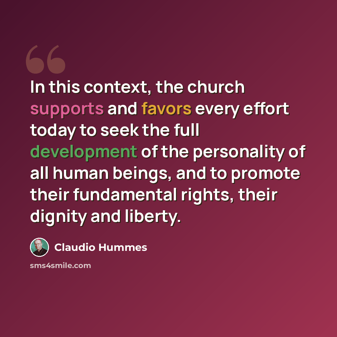 “In this context, the church supports and favors every effort today to seek the full development of the personality of all human beings, and to promote their fundamental rights, their dignity and liberty.” quote by Claudio Hummes