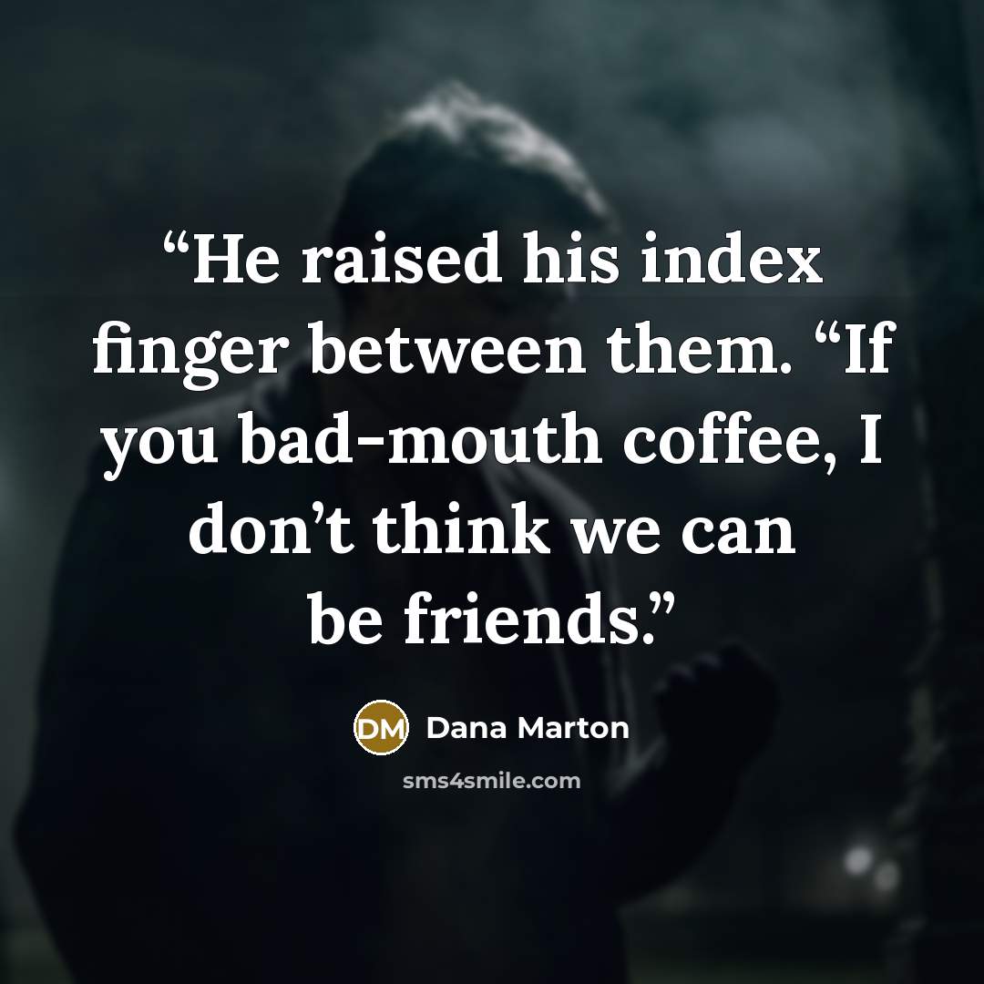 “He raised his index finger between them. “If you bad-mouth coffee, I don’t think we can be friends.” quote by Dana Marton