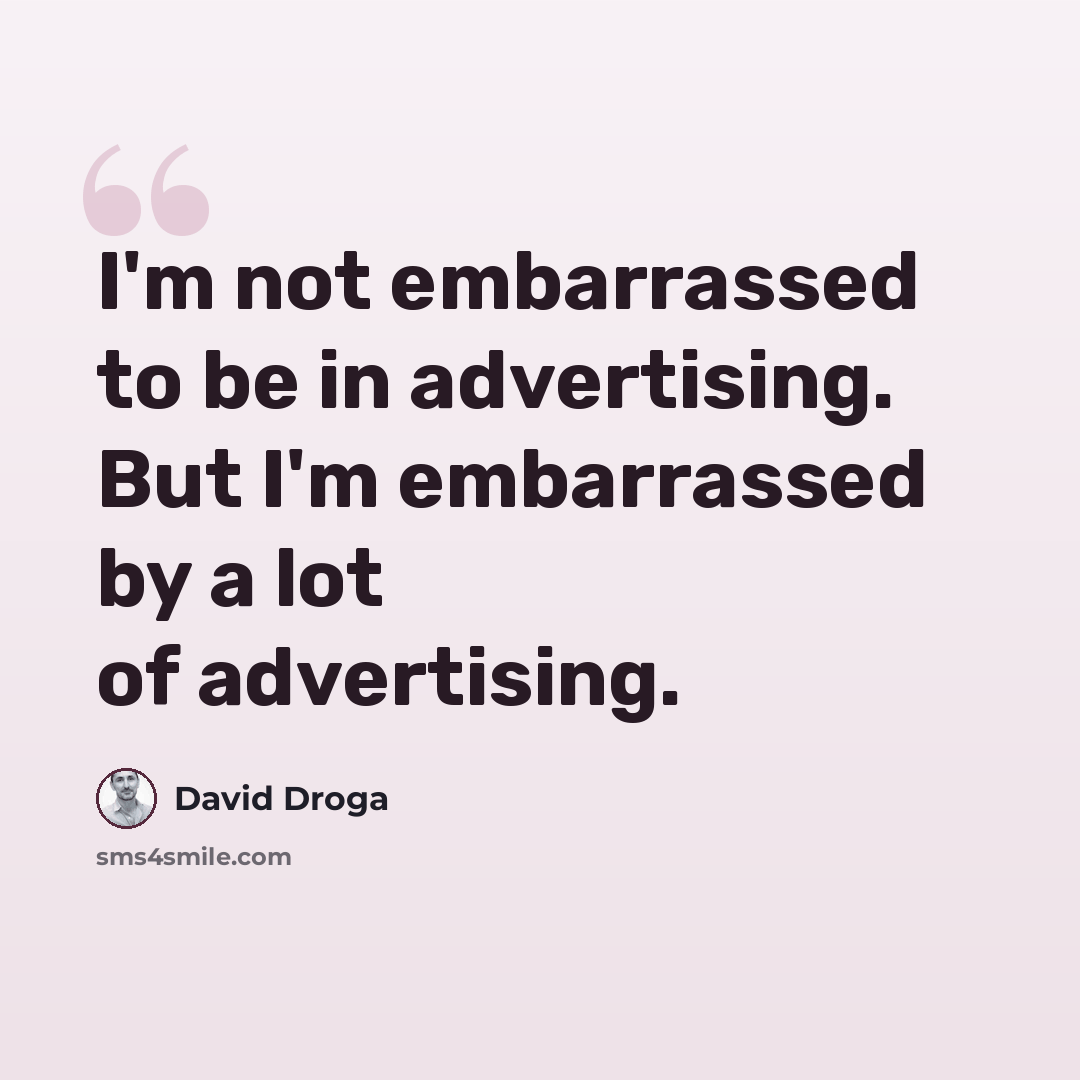 “I'm not embarrassed to be in advertising. But I'm embarrassed by a lot of advertising.” quote by David Droga